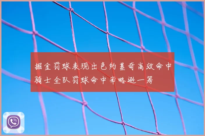 掘金罚球表现出色约基奇高效命中骑士全队罚球命中率略逊一筹