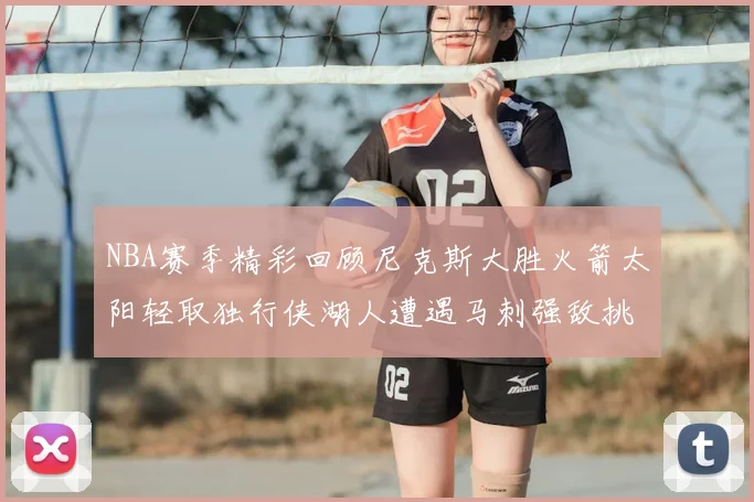 NBA赛季精彩回顾尼克斯大胜火箭太阳轻取独行侠湖人遭遇马刺强敌挑战