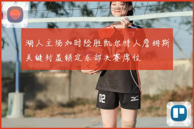 湖人主场加时险胜凯尔特人詹姆斯关键封盖锁定东部决赛席位