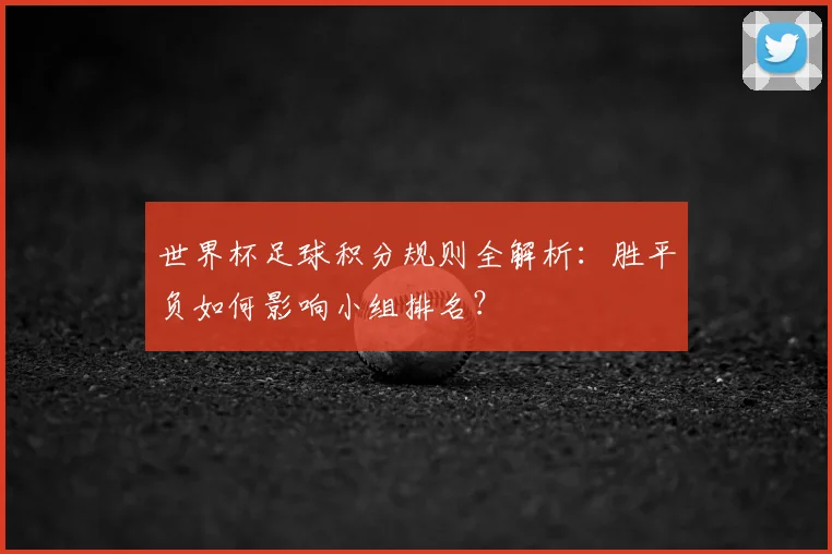 世界杯足球积分规则全解析：胜平负如何影响小组排名？