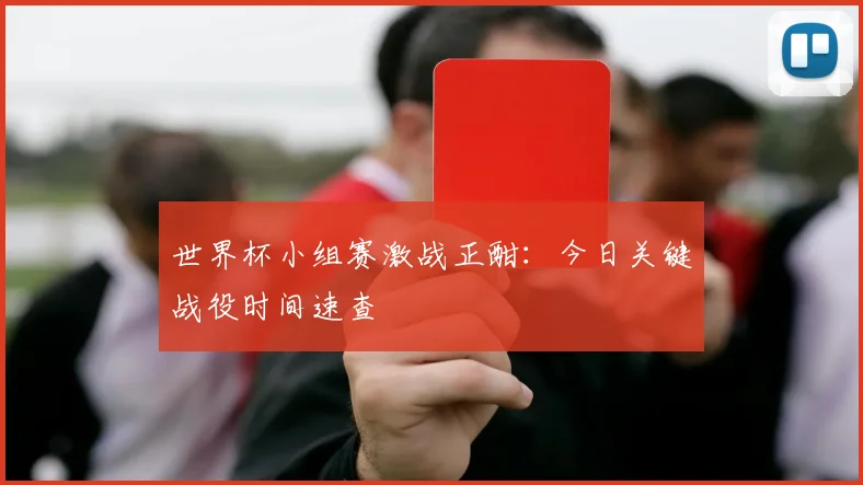 世界杯小组赛激战正酣:今日关键战役时间速查