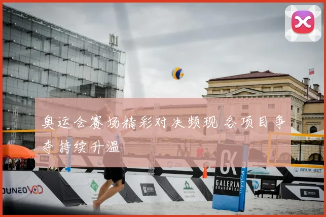奥运会赛场精彩对决频现 各项目争夺持续升温