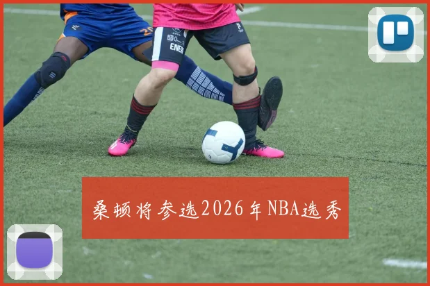 桑顿将参选2026年NBA选秀