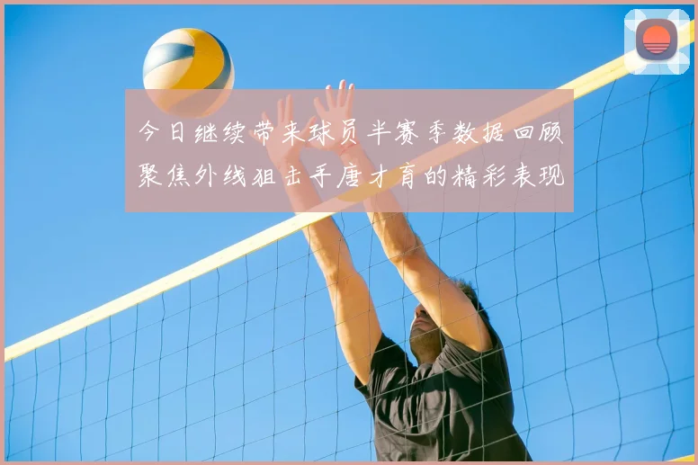 今日继续带来球员半赛季数据回顾聚焦外线狙击手唐才育的精彩表现与成长