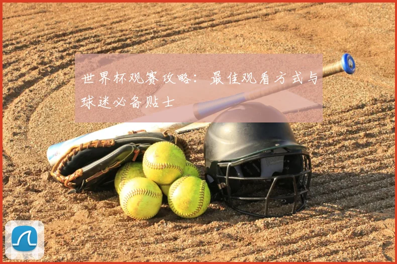 世界杯观赛攻略：最佳观看方式与球迷必备贴士