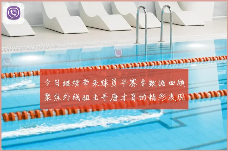 今日继续带来球员半赛季数据回顾聚焦外线狙击手唐才育的精彩表现与成长