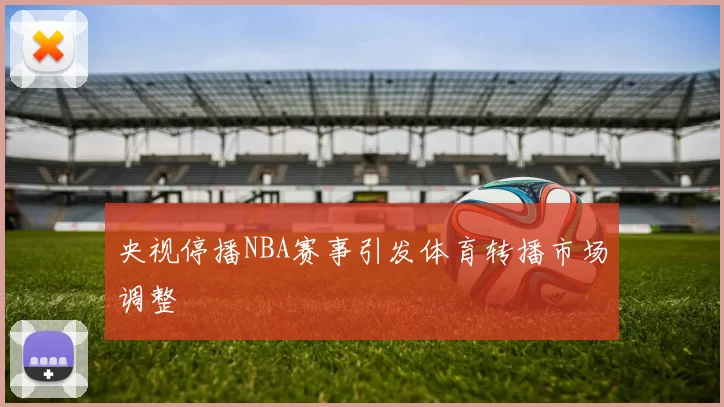 央视停播NBA赛事引发体育转播市场调整