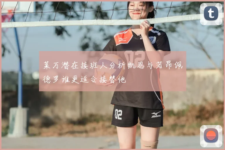 莱万潜在接班人分析凯恩与若昂佩德罗谁更适合接替他