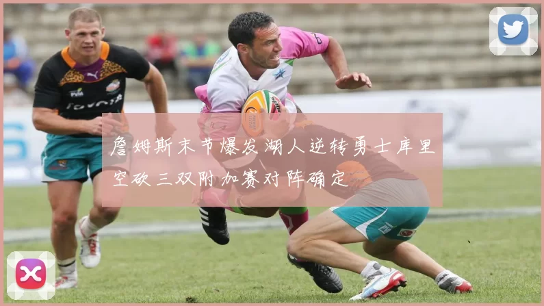 詹姆斯末节爆发湖人逆转勇士库里空砍三双附加赛对阵确定