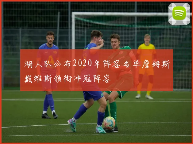 湖人队公布2020年阵容名单詹姆斯戴维斯领衔冲冠阵容