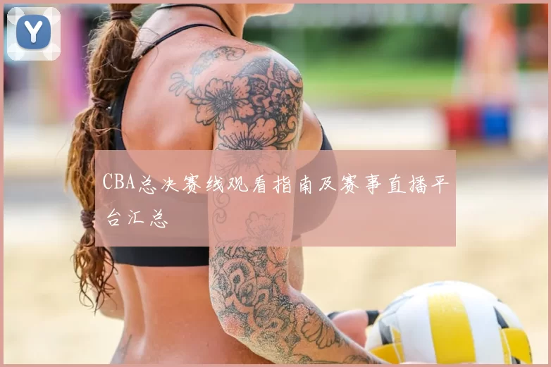 CBA总决赛线观看指南及赛事直播平台汇总