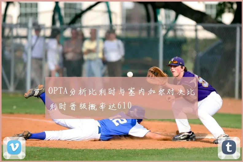 OPTA分析比利时与塞内加尔对决比利时晋级概率达610