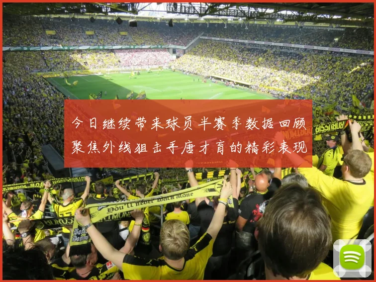 今日继续带来球员半赛季数据回顾聚焦外线狙击手唐才育的精彩表现与成长