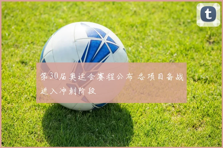 第30届奥运会赛程公布 各项目备战进入冲刺阶段