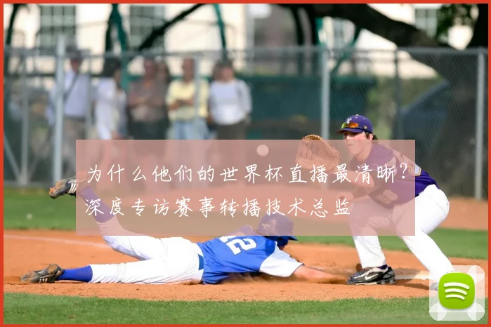 为什么他们的世界杯直播最清晰？深度专访赛事转播技术总监