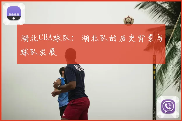 湖北CBA球队：湖北队的历史背景与球队发展