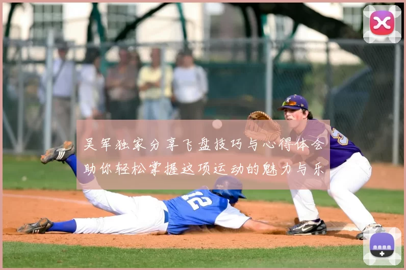 吴军独家分享飞盘技巧与心得体会助你轻松掌握这项运动的魅力与乐趣