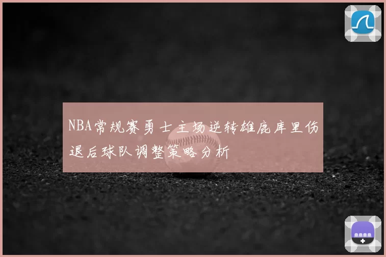 NBA常规赛勇士主场逆转雄鹿库里伤退后球队调整策略分析