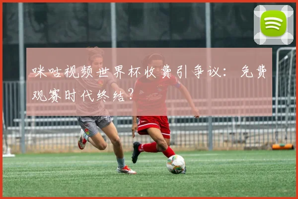咪咕视频世界杯收费引争议：免费观赛时代终结？