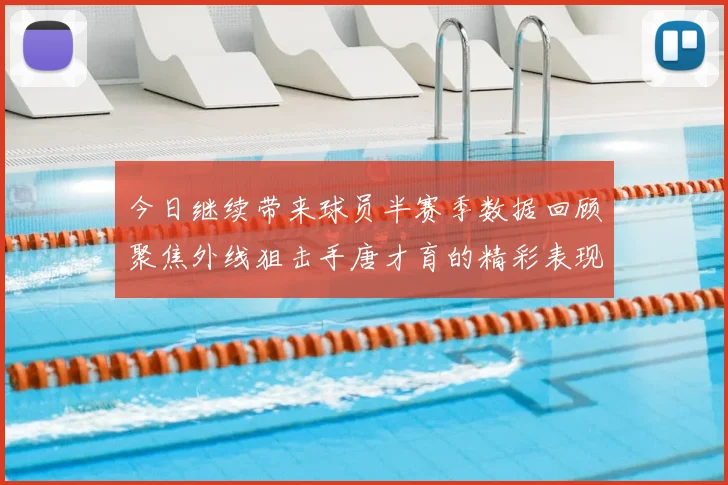 今日继续带来球员半赛季数据回顾聚焦外线狙击手唐才育的精彩表现与成长