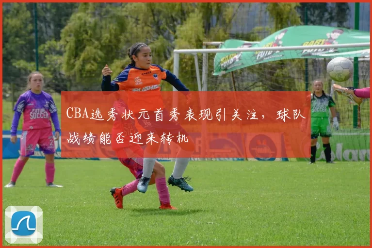 CBA选秀状元首秀表现引关注，球队战绩能否迎来转机