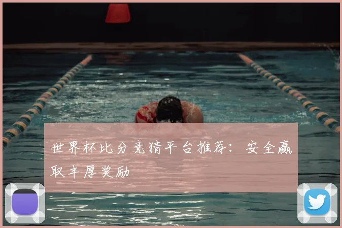 世界杯比分竞猜平台推荐：安全赢取丰厚奖励