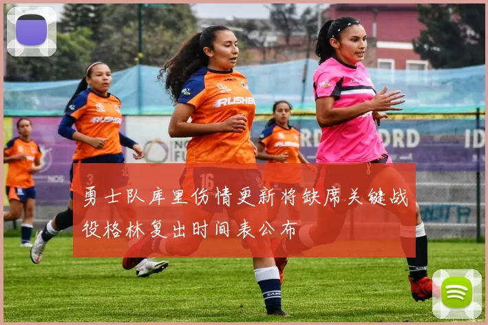 勇士队库里伤情更新将缺席关键战役格林复出时间表公布