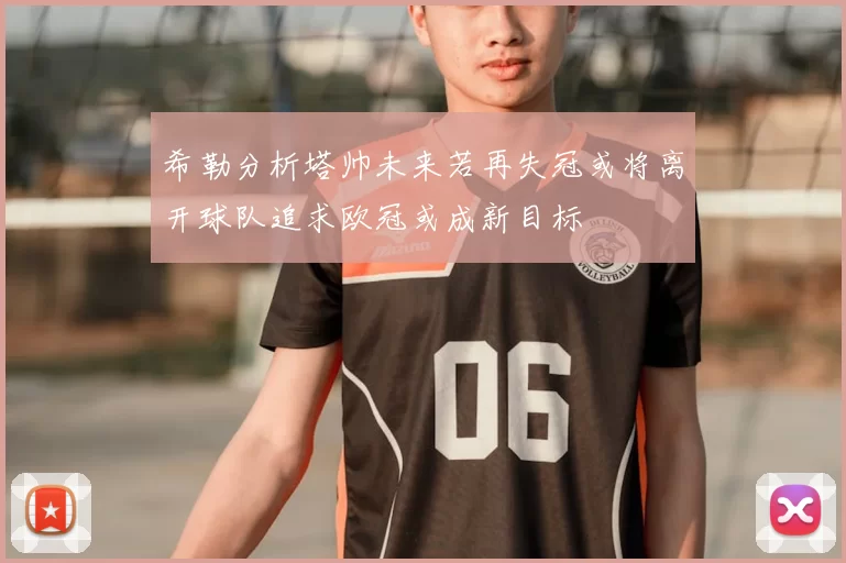 希勒分析塔帅未来若再失冠或将离开球队追求欧冠或成新目标