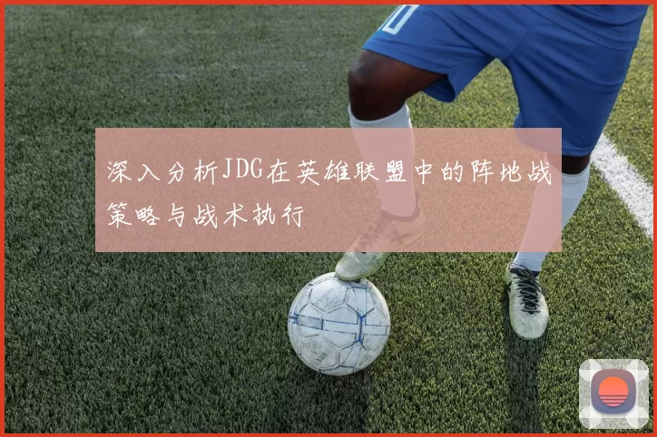 深入分析JDG在英雄联盟中的阵地战策略与战术执行