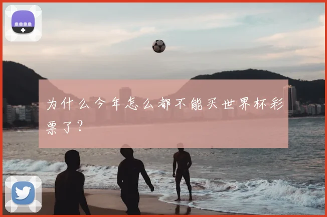 为什么今年怎么都不能买世界杯彩票了？