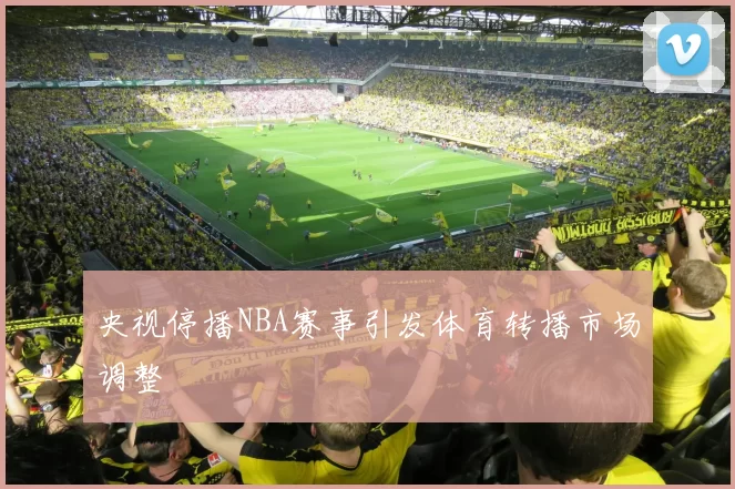 央视停播NBA赛事引发体育转播市场调整