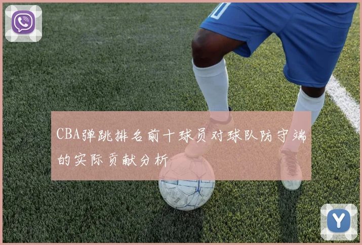 CBA弹跳排名前十球员对球队防守端的实际贡献分析