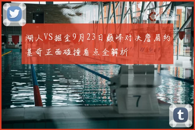 湖人VS掘金9月23日巅峰对决詹眉约基奇正面碰撞看点全解析