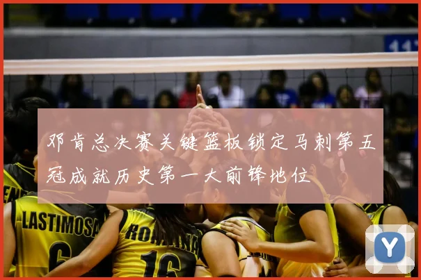 邓肯总决赛关键篮板锁定马刺第五冠成就历史第一大前锋地位