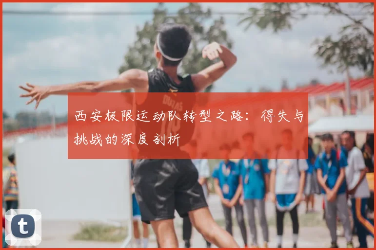 西安极限运动队转型之路:得失与挑战的深度剖析