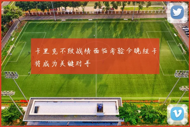 卡里克不败战绩面临考验今晚纽卡将成为关键对手
