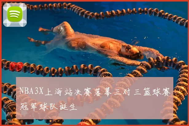 NBA3X上海站决赛落幕三对三篮球赛冠军球队诞生
