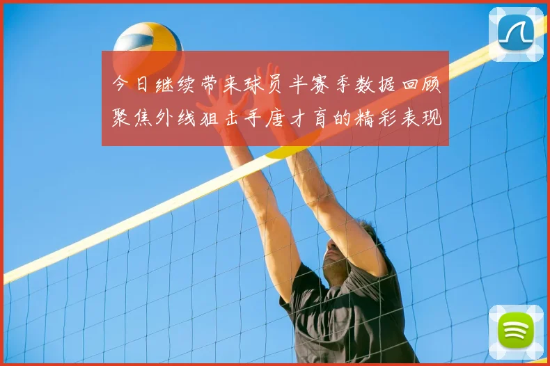 今日继续带来球员半赛季数据回顾聚焦外线狙击手唐才育的精彩表现与成长