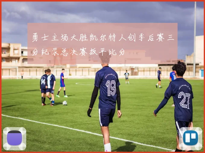 勇士主场大胜凯尔特人创季后赛三分纪录总决赛扳平比分
