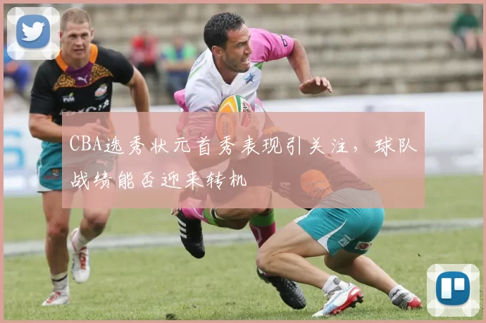 CBA选秀状元首秀表现引关注，球队战绩能否迎来转机