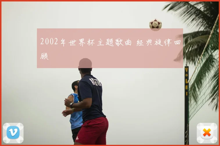 2002年世界杯主题歌曲 经典旋律回顾