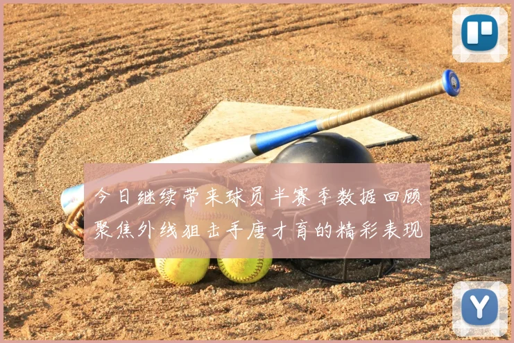 今日继续带来球员半赛季数据回顾聚焦外线狙击手唐才育的精彩表现与成长