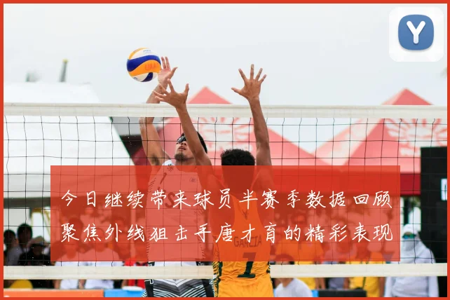 今日继续带来球员半赛季数据回顾聚焦外线狙击手唐才育的精彩表现与成长