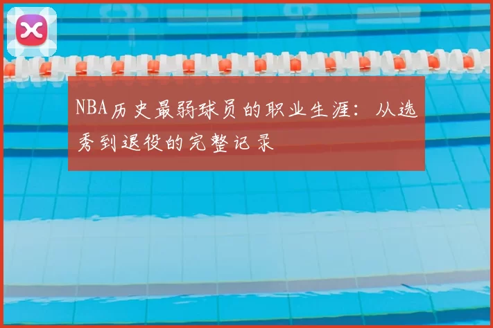 NBA历史最弱球员的职业生涯：从选秀到退役的完整记录