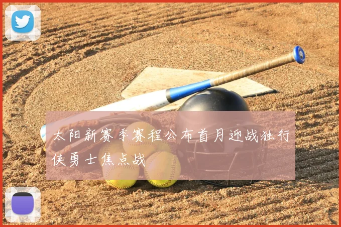 太阳新赛季赛程公布首月迎战独行侠勇士焦点战