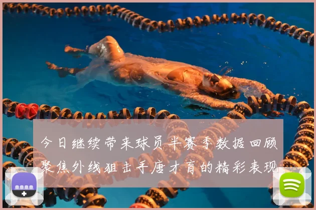 今日继续带来球员半赛季数据回顾聚焦外线狙击手唐才育的精彩表现与成长