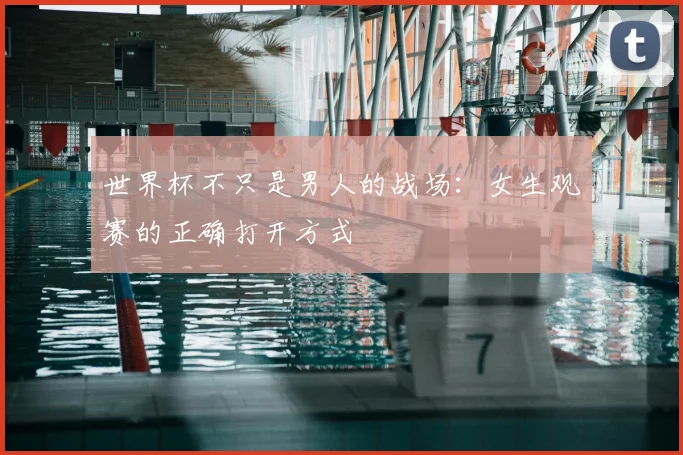 世界杯不只是男人的战场：女生观赛的正确打开方式