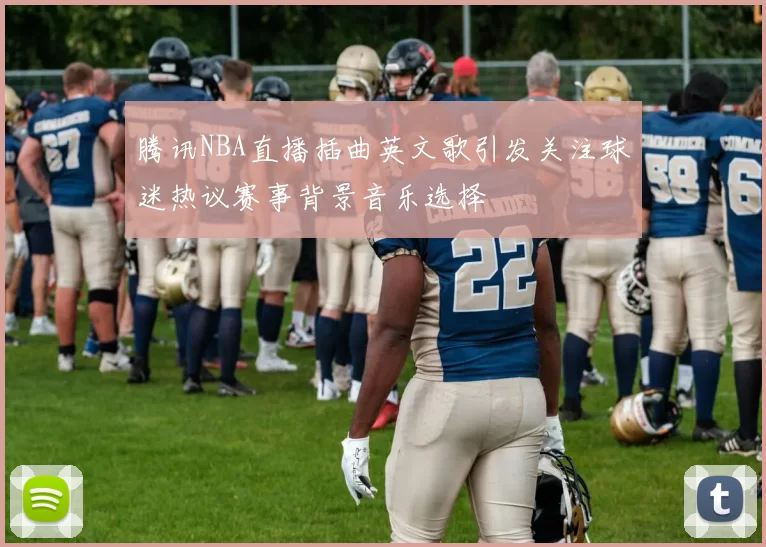 腾讯NBA直播插曲英文歌引发关注球迷热议赛事背景音乐选择