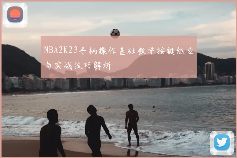 NBA2K23手柄操作基础教学按键组合与实战技巧解析