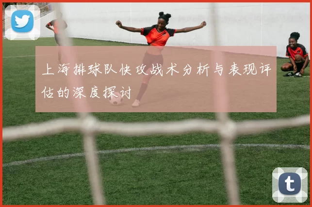 上海排球队快攻战术分析与表现评估的深度探讨